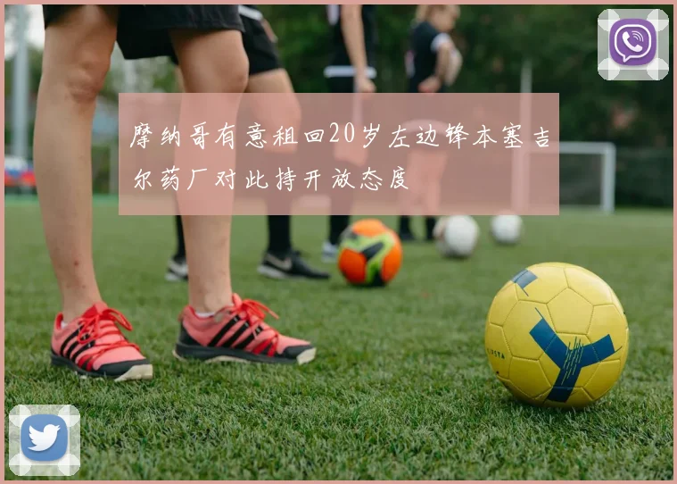 摩纳哥有意租回20岁左边锋本塞吉尔药厂对此持开放态度