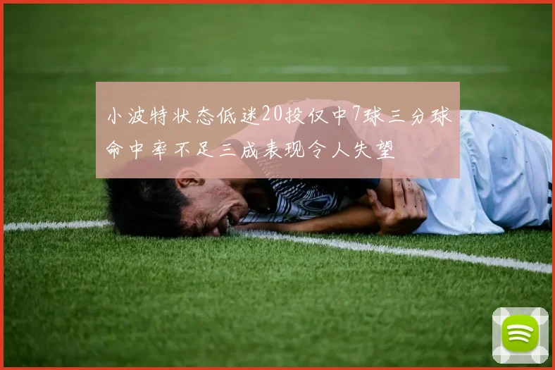 小波特状态低迷20投仅中7球三分球命中率不足三成表现令人失望