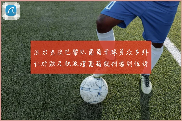 法尔克谈巴黎队葡萄牙球员众多拜仁对欧足联派遣葡籍裁判感到惊讶