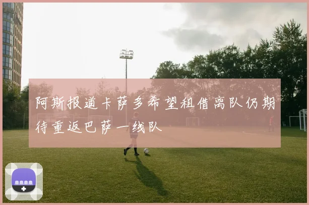 阿斯报道卡萨多希望租借离队仍期待重返巴萨一线队