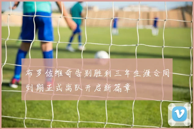 布罗佐维奇告别胜利三年生涯合同到期正式离队开启新篇章