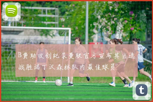 B费助攻创纪录曼联官方宣布其当选战胜诺丁汉森林队内最佳球员