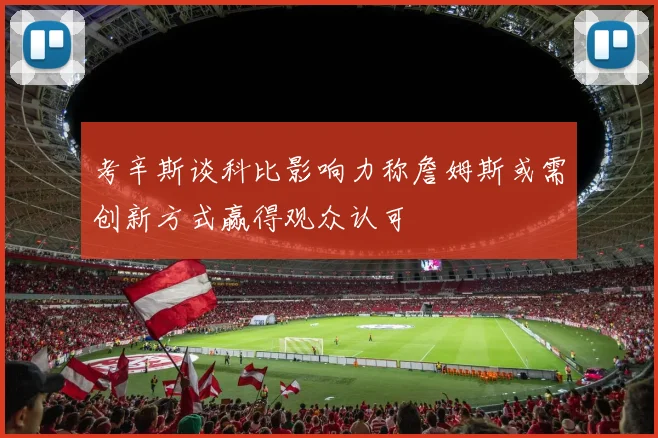 考辛斯谈科比影响力称詹姆斯或需创新方式赢得观众认可