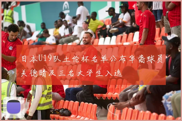 日本U19队土伦杯名单公布华裔球员关德晴及三名大学生入选