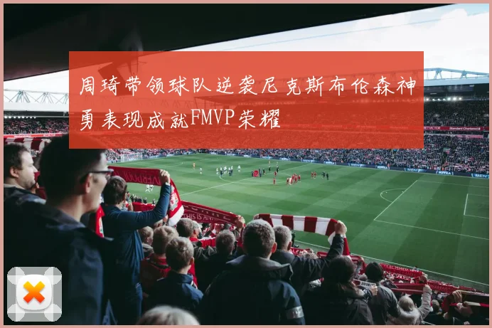 周琦带领球队逆袭尼克斯布伦森神勇表现成就FMVP荣耀
