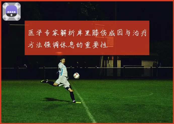 医学专家解析库里膝伤成因与治疗方法强调休息的重要性